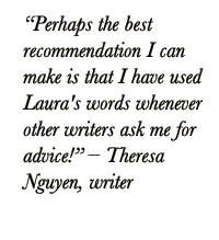 Quote from writer: Perhaps the best recommendation I can make is that I use Laura's words whenever other writers ask me for advice!  Theresa Nguyen, writer